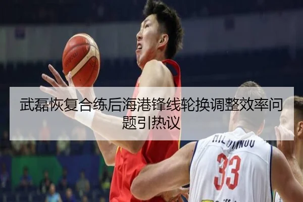 武磊恢复合练后海港锋线轮换调整效率问题引热议
